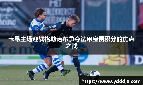 卡昂主场迎战格勒诺布争夺法甲宝贵积分的焦点之战